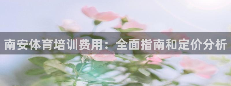 极悦官网的登录方法：南安体育培训费用：全面指南和定价