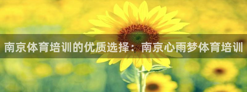 极悦平台官方网站入口下载：南京体育培训的优质选择：南