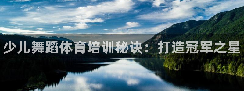 极悦平台代理怎么样啊：少儿舞蹈体育培训秘诀：打造冠军