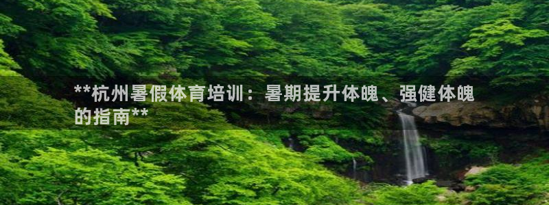 极悦平台客服的联系方式是什么：**杭州暑假体育培训：