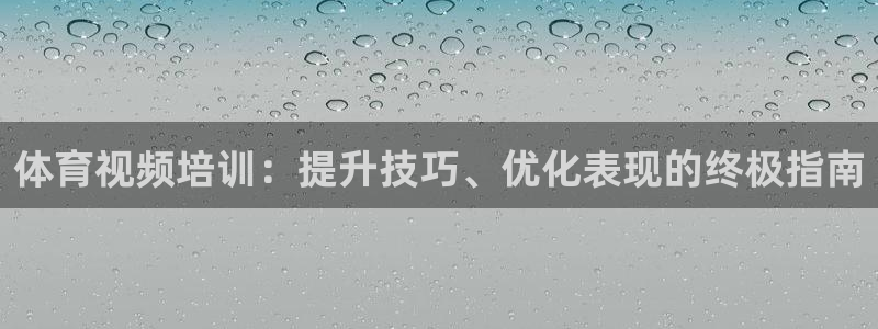 极悦平台登录入口注册账号：体育视频培训：提升技巧、优