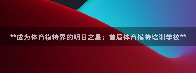 极悦平台是正规平台吗知乎：**成为体育模特界的明日之