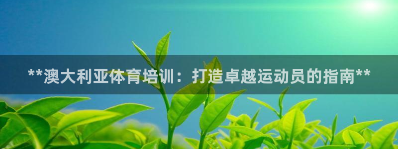 极悦平台和蓝狮平台区别：**澳大利亚体育培训：打造卓