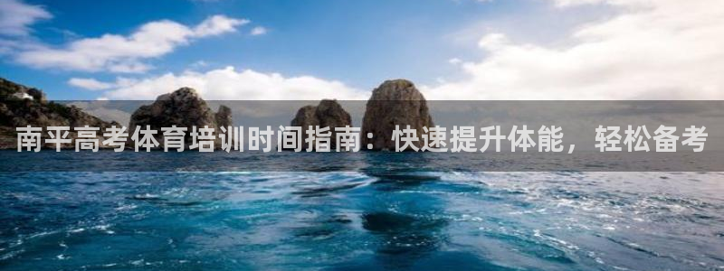 极悦娱乐代理人是谁呀：南平高考体育培训时间指南：快速
