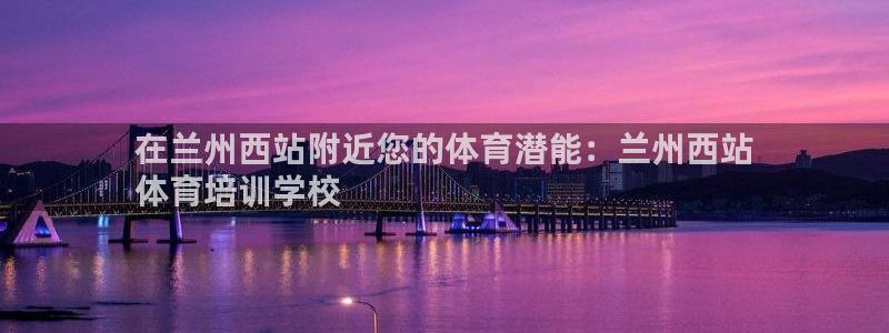 极悦平台登录不进去怎么回事呀：在兰州西站附近您的体育
