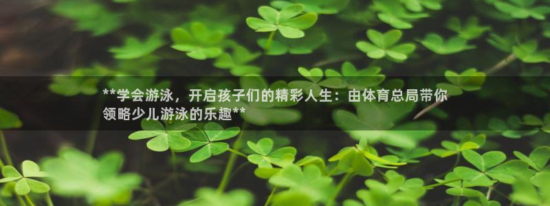 极悦平台注册登录不上：**学会游泳，开启孩子们的精彩