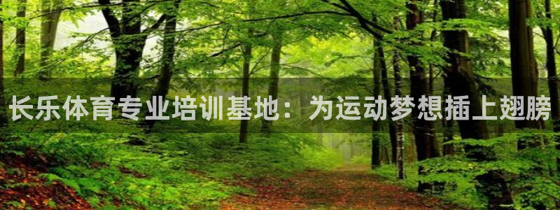 极悦平台保7O777：长乐体育专业培训基地：为运动梦