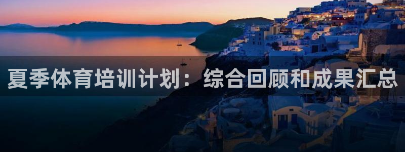 极悦官网入口登录：夏季体育培训计划：综合回顾和成果汇