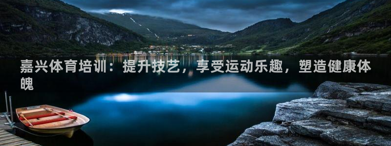 极悦平台登录方式有哪些：嘉兴体育培训：提升技艺，享受