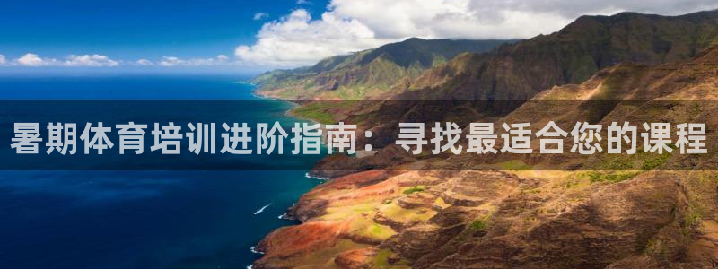 极悦平台官方网站是什么：暑期体育培训进阶指南：寻找最