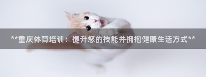 极悦官网登录入口网址：**重庆体育培训：提升您的技能