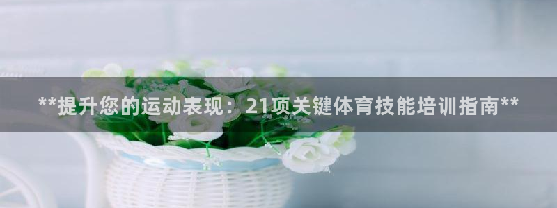 极悦平台官网登录不了了：**提升您的运动表现：21项