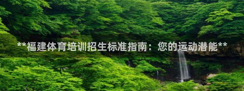 极悦娱乐官网下载安装：**福建体育培训招生标准指南：