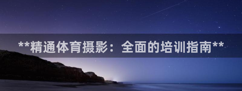 极悦平台官网登录网址是什么：**精通体育摄影：全面的