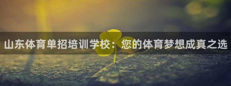 极悦平台使用教程图解：山东体育单招培训学校：您的体育