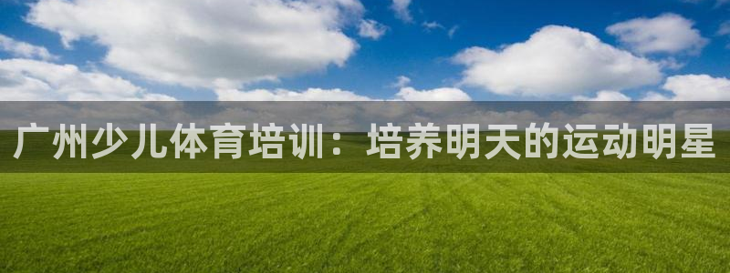 极悦平台是正规平台吗安全吗是真的吗：广州少儿体育培训