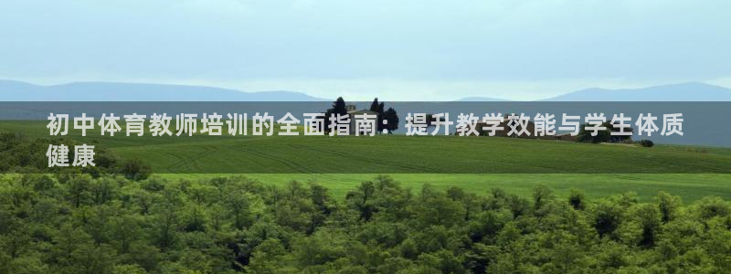 极悦平台官网登录不了了：初中体育教师培训的全面指南：