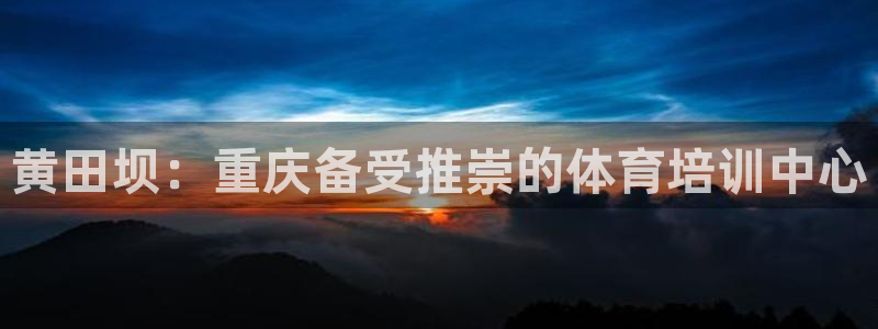 极悦娱乐官网最新版本更新内容视频：黄田坝：重庆备受推