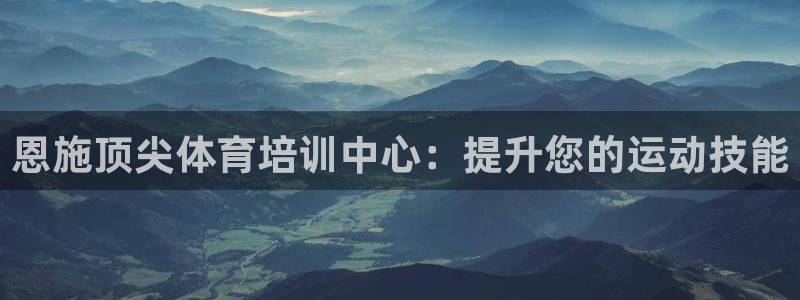 极悦平台官方网站入口：恩施顶尖体育培训中心：提升您的