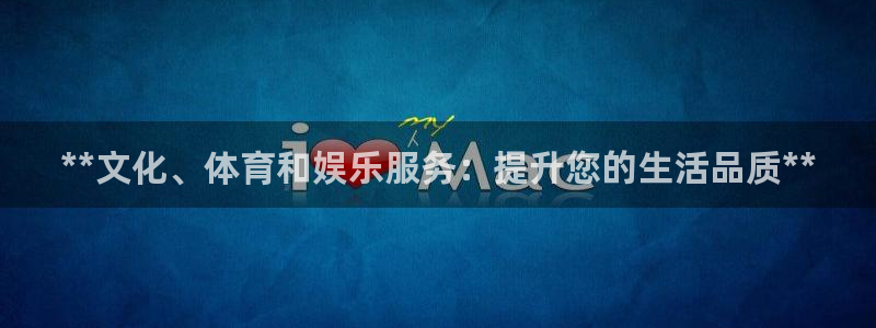 极悦平台官网入口：**文化、体育和娱乐服务：提升您的