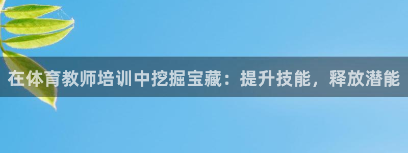 极悦平台注册官方网站下载安卓手机：在体育教师培训中挖