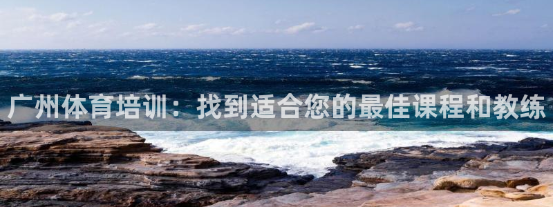 极悦官网入口登录：广州体育培训：找到适合您的最佳课程