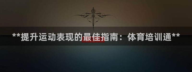 极悦平台注册登录：**提升运动表现的最佳指南：体育培