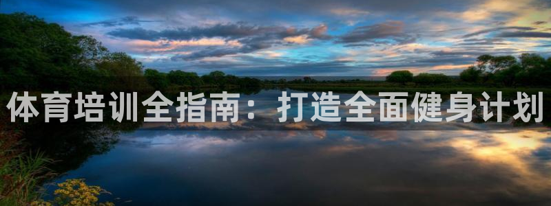 极悦平台注册失败如何解决呢：体育培训全指南：打造全面