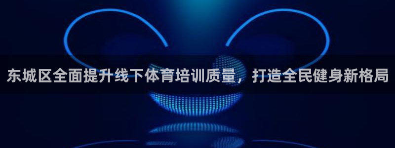 极悦平台安全吗可信吗：东城区全面提升线下体育培训质量