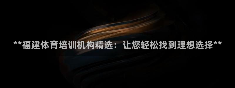 极悦平台创始人背景故事：**福建体育培训机构精选：让