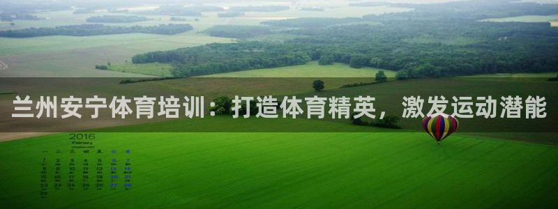 极悦平台代理怎么样可靠吗：兰州安宁体育培训：打造体育