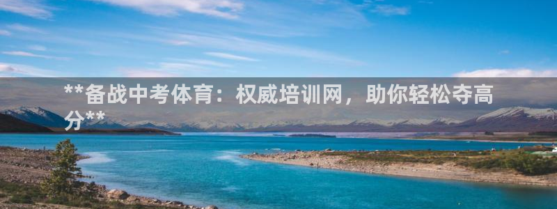 极悦平台注册的弊端及解决方法：**备战中考体育：权威