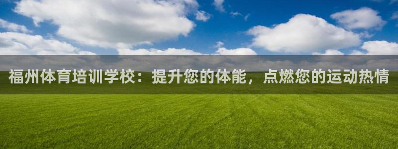 极悦官网首页登录入口网站：福州体育培训学校：提升您的