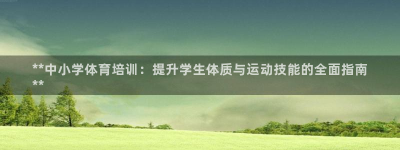 极悦平台官网登录入口网址查询：**中小学体育培训：提