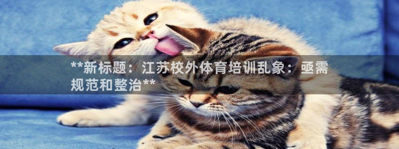 极悦平台客服的联系方式是多少：**新标题：江苏校外体