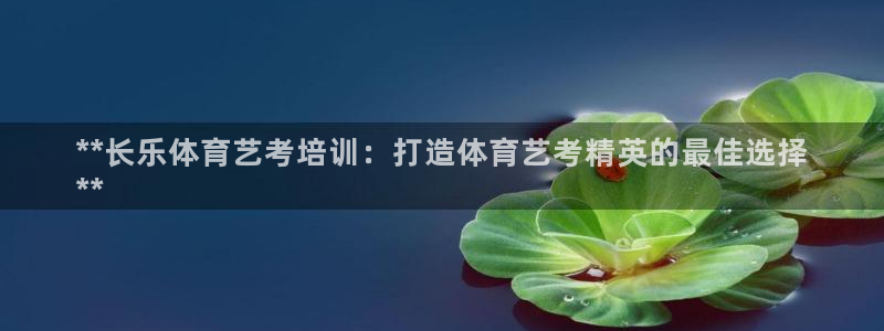 极悦平台有风险吗现在：**长乐体育艺考培训：打造体育
