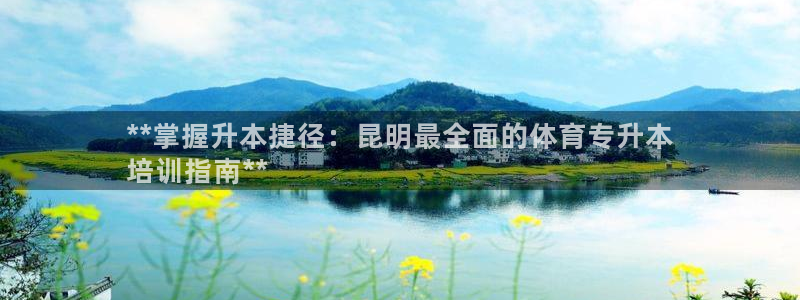 极悦平台代理怎么赚钱的：**掌握升本捷径：昆明最全面