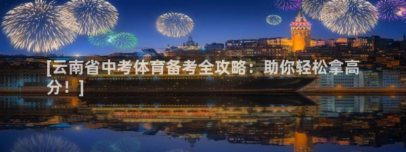 极悦娱乐德711.112扣费说明：[云南省中考体育备