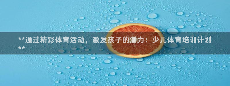 极悦平台代理怎么赚钱的：**通过精彩体育活动，激发孩