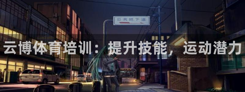 极悦娱乐：云博体育培训：提升技能，运动潜力