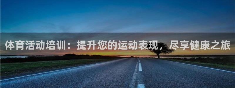 极悦平台平台注册方法与步骤是什么：体育活动培训：提升