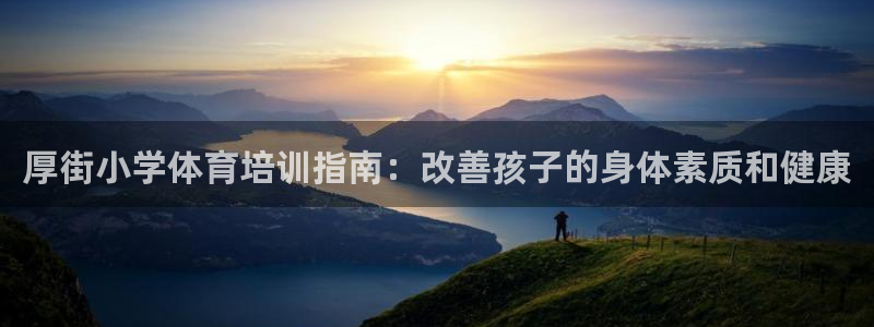极悦平台注册和登录页面：厚街小学体育培训指南：改善孩