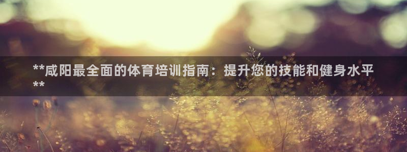 极悦平台注册申请流程详解：**咸阳最全面的体育培训指