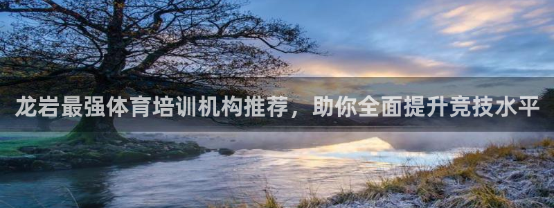 极悦平台使用教程视频：龙岩最强体育培训机构推荐，助你