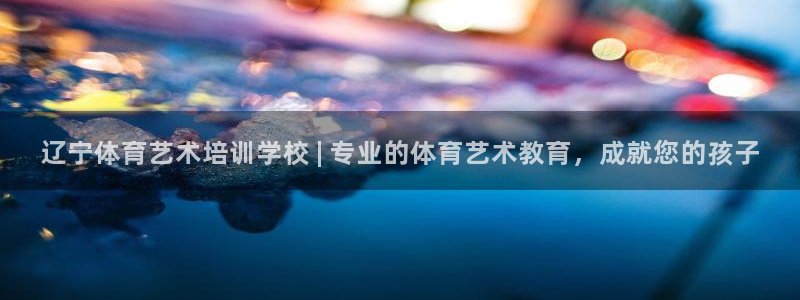 极悦平台客服投诉电话是多少啊：辽宁体育艺术培训学校 