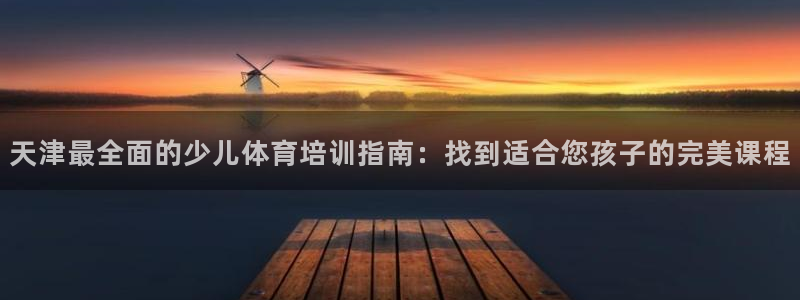 极悦平台注册登录入口在哪：天津最全面的少儿体育培训指