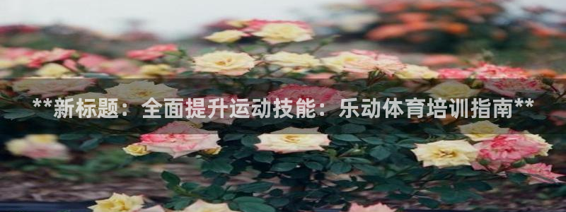 极悦娱乐官网下载app：**新标题：全面提升运动技能