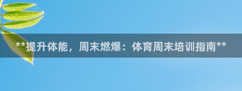 极悦平台官方网址：**提升体能，周末燃爆：体育周末培