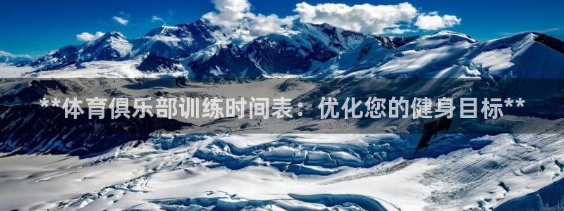 极悦平台注册官方网站下载安装：**体育俱乐部训练时间