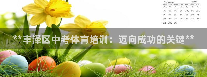 极悦娱乐下载官网：**丰泽区中考体育培训：迈向成功的